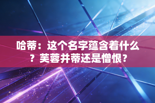 哈蒂：这个名字蕴含着什么？芙蓉并蒂还是憎恨？
