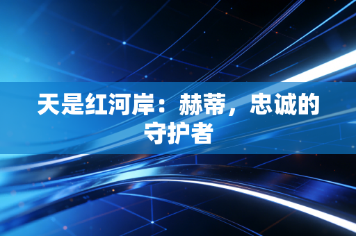 天是红河岸：赫蒂，忠诚的守护者