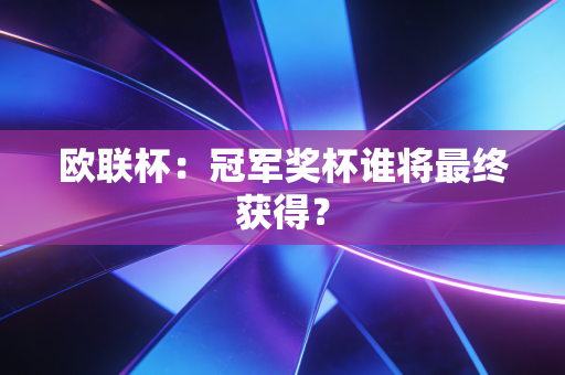 欧联杯:冠军奖杯谁将最终获得? 欧联杯:冠军奖杯谁将最终获得?