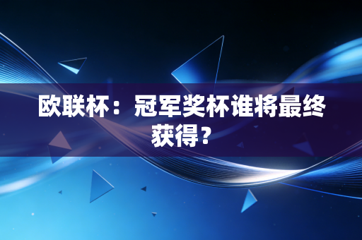 欧联杯:冠军奖杯谁将最终获得? 欧联杯:冠军奖杯谁将最终获得?