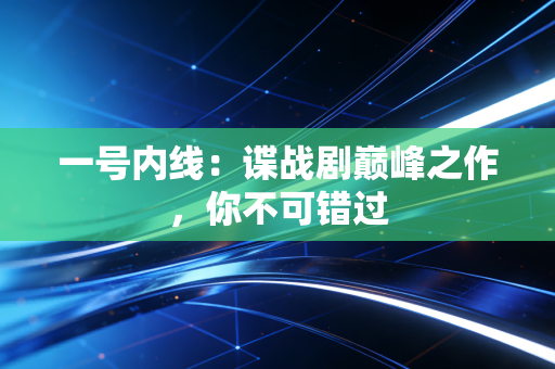 一号内线:谍战剧巅峰之作,你不可错过 一号内线:谍战剧巅峰之作,你不可错过