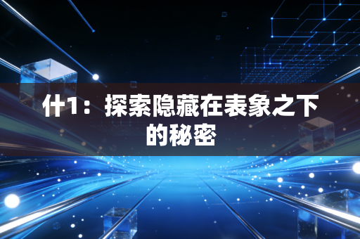 什1:探索隐藏在表象之下的秘密 什1:探索隐藏在表象之下的秘密