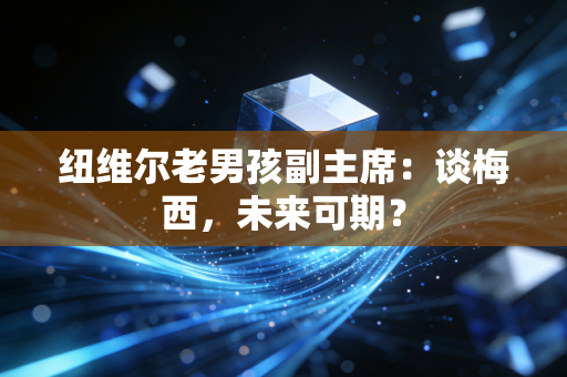 纽维尔老男孩副主席：谈梅西，未来可期？
