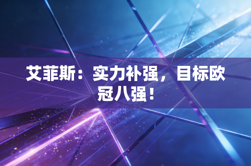 艾菲斯:实力补强,目标欧冠八强! 艾菲斯:实力补强,目标欧冠八强!