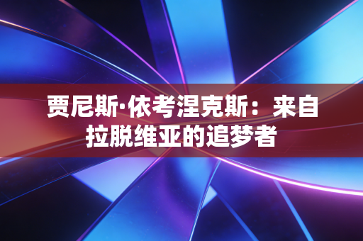 贾尼斯·依考涅克斯：来自拉脱维亚的追梦者
