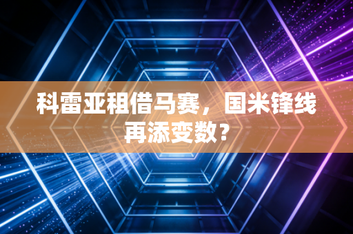 科雷亚租借马赛，国米锋线再添变数？
