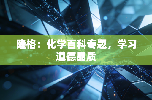 隆格:化学百科专题,学习道德品质 隆格:化学百科专题,学习道德品质