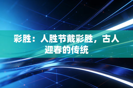 彩胜：人胜节戴彩胜，古人迎春的传统