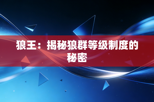 狼王：揭秘狼群等级制度的秘密