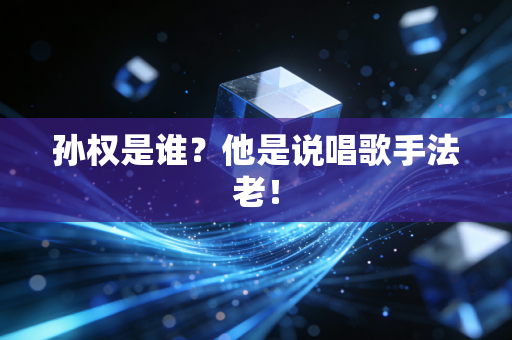孙权是谁？他是说唱歌手法老！