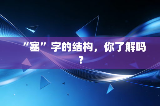“塞”字的结构，你了解吗？