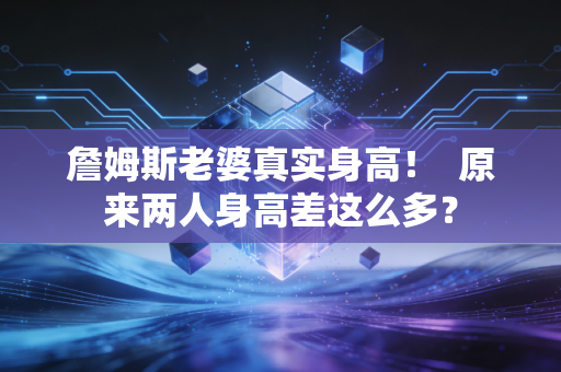 詹姆斯老婆真实身高！  原来两人身高差这么多？