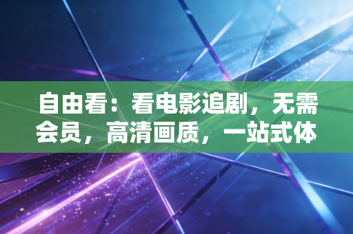 自由看：看电影追剧，无需会员，高清画质，一站式体验！