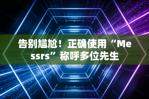 告别尴尬！正确使用“Messrs”称呼多位先生