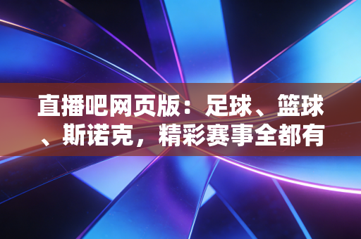 详细阅读:直播吧网页版:足球、篮球、斯诺克,精彩赛事全都有! 直播吧网页版:足球、篮球、斯诺克,精彩赛事全都有!