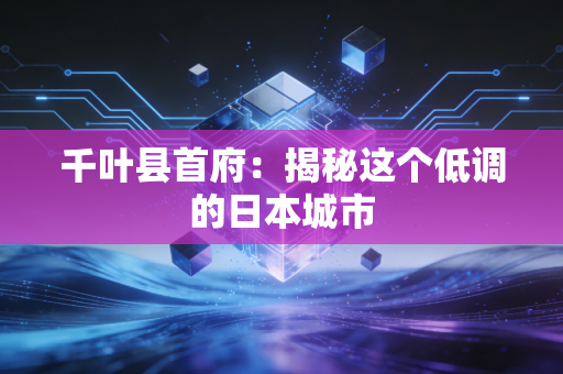 详细阅读:千叶县首府:揭秘这个低调的日本城市 千叶县首府:揭秘这个低调的日本城市