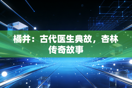 详细阅读:橘井:古代医生典故,杏林传奇故事 橘井:古代医生典故,杏林传奇故事