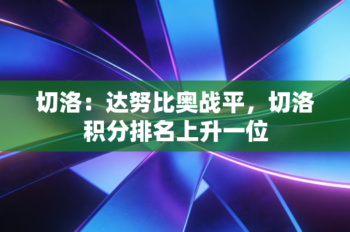 切洛:达努比奥战平,切洛积分排名上升一位 切洛:达努比奥战平,切洛积分排名上升一位