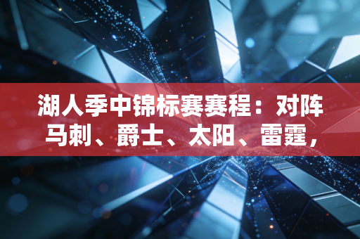 湖人季中锦标赛赛程:对阵马刺、爵士、太阳、雷霆,力争卫冕冠军 湖人季中锦标赛赛程:对阵马刺、爵士、太阳、雷霆,力争卫冕冠军