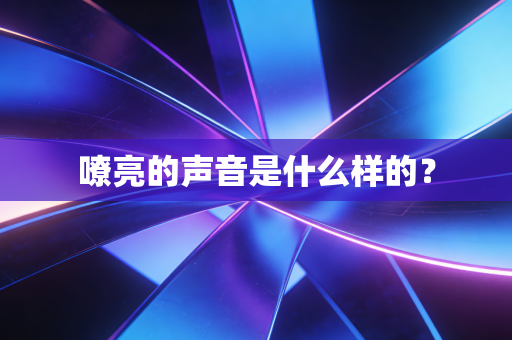 嘹亮的声音是什么样的? 嘹亮的声音是什么样的?
