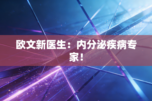 欧文新医生：内分泌疾病专家！