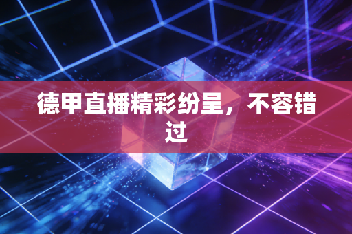 德甲直播精彩纷呈，不容错过