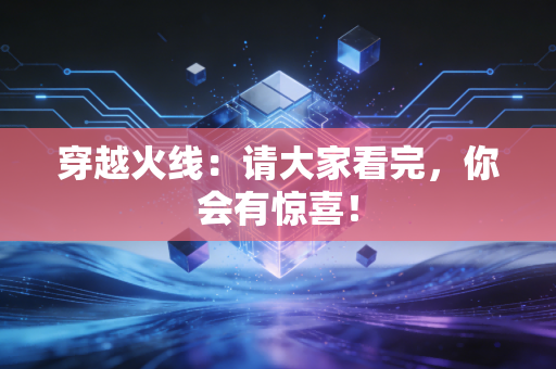 详细阅读:穿越火线:请大家看完,你会有惊喜! 穿越火线:请大家看完,你会有惊喜!