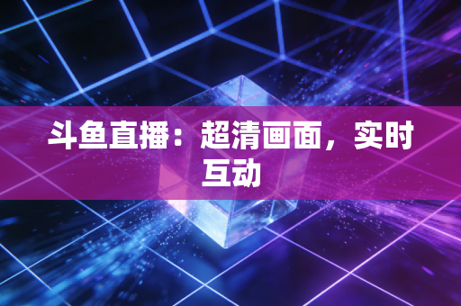 斗鱼直播:超清画面,实时互动 斗鱼直播:超清画面,实时互动