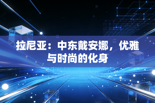 拉尼亚：中东戴安娜，优雅与时尚的化身