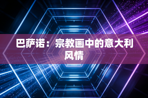 巴萨诺:宗教画中的意大利风情 巴萨诺:宗教画中的意大利风情