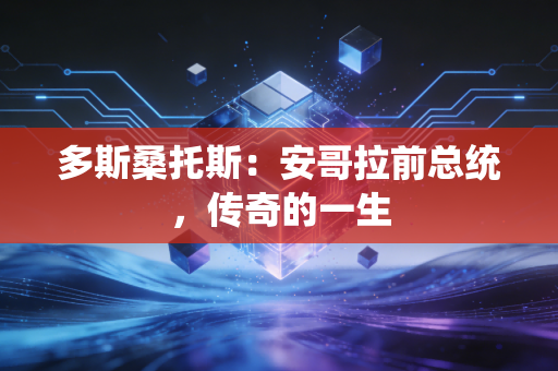 多斯桑托斯：安哥拉前总统，传奇的一生