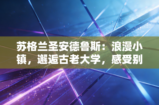 苏格兰圣安德鲁斯:浪漫小镇,邂逅古老大学,感受别样英国 苏格兰圣安德鲁斯:浪漫小镇,邂逅古老大学,感受别样英国