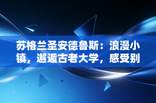 苏格兰圣安德鲁斯：浪漫小镇，邂逅古老大学，感受别样英国