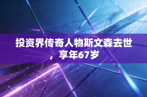 投资界传奇人物斯文森去世,享年67岁 投资界传奇人物斯文森去世,享年67岁