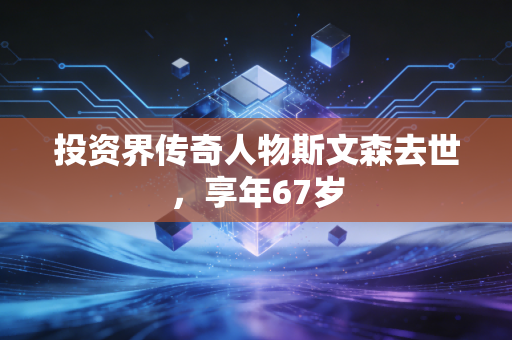 投资界传奇人物斯文森去世，享年67岁