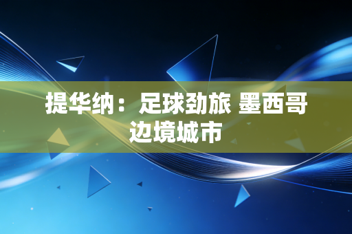 提华纳:足球劲旅 墨西哥边境城市 提华纳:足球劲旅 墨西哥边境城市