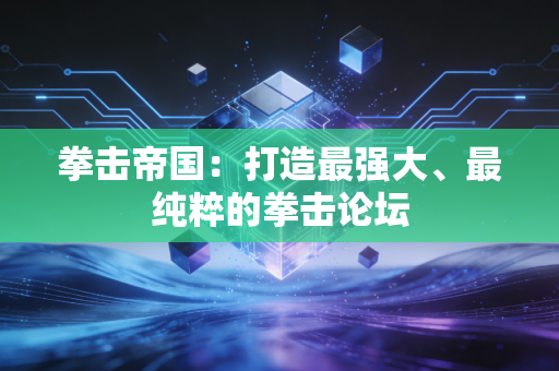 拳击帝国：打造最强大、最纯粹的拳击论坛