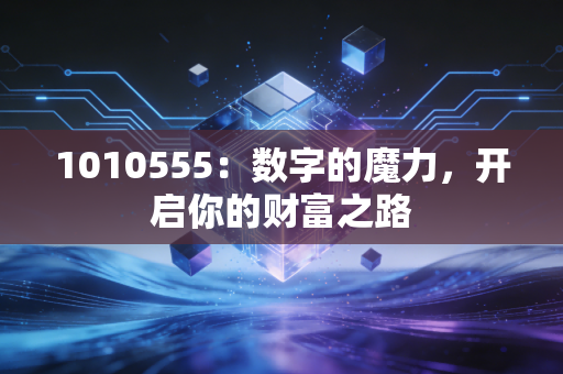 1010555:数字的魔力,开启你的财富之路 1010555:数字的魔力,开启你的财富之路