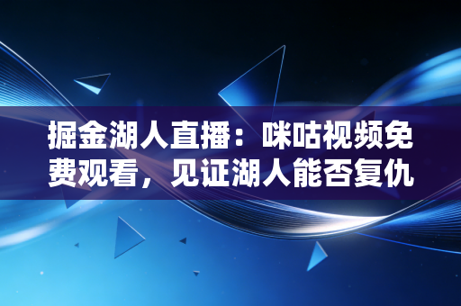 掘金湖人直播:咪咕视频免费观看,见证湖人能否复仇! 掘金湖人直播:咪咕视频免费观看,见证湖人能否复仇!
