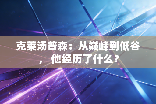 克莱汤普森:从巅峰到低谷, 他经历了什么? 克莱汤普森:从巅峰到低谷, 他经历了什么?