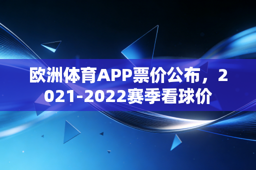 欧洲体育APP票价公布,2021-2022赛季看球价 欧洲体育APP票价公布,2021-2022赛季看球价