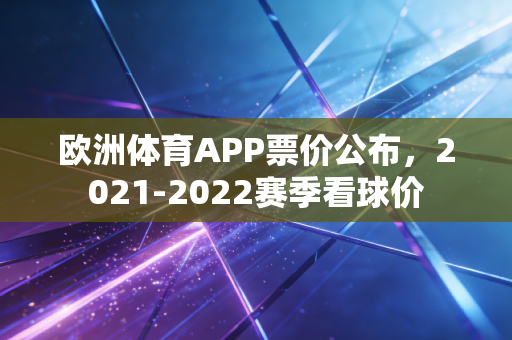 欧洲体育APP票价公布，2021-2022赛季看球价