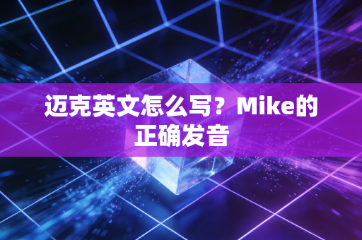 迈克英文怎么写?Mike的正确发音 迈克英文怎么写?Mike的正确发音