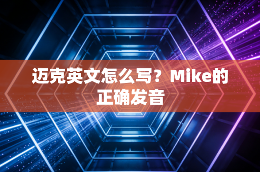 迈克英文怎么写？Mike的正确发音
