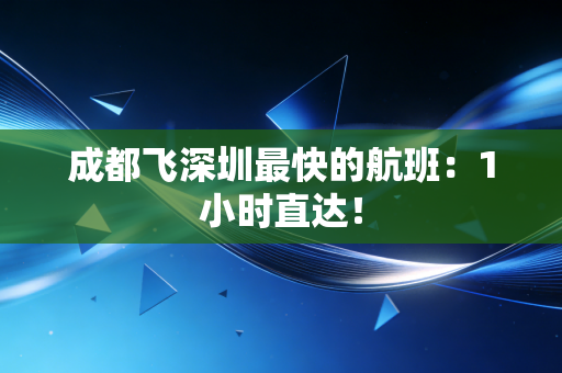 成都飞深圳最快的航班：1小时直达！