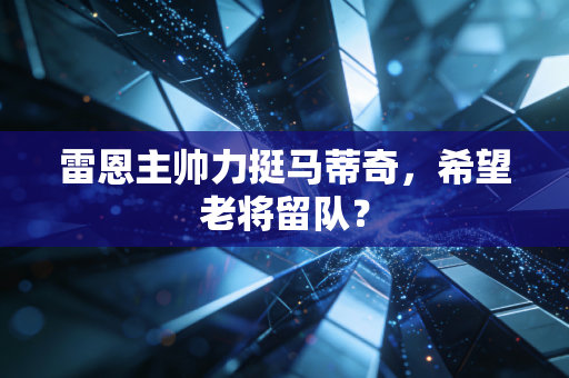 雷恩主帅力挺马蒂奇,希望老将留队? 雷恩主帅力挺马蒂奇,希望老将留队?
