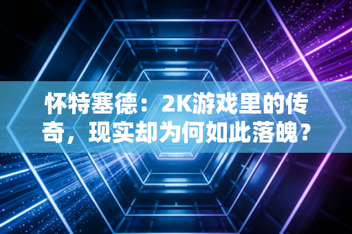 怀特塞德：2K游戏里的传奇，现实却为何如此落魄？