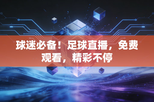 球迷必备！足球直播，免费观看，精彩不停