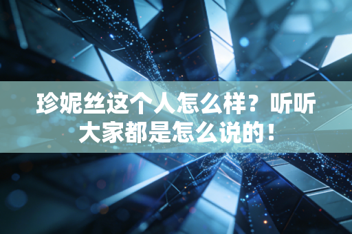 珍妮丝这个人怎么样?听听大家都是怎么说的! 珍妮丝这个人怎么样?听听大家都是怎么说的!