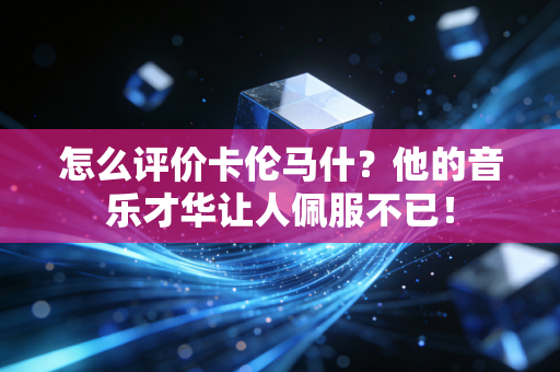 怎么评价卡伦马什?他的音乐才华让人佩服不已! 怎么评价卡伦马什?他的音乐才华让人佩服不已!
